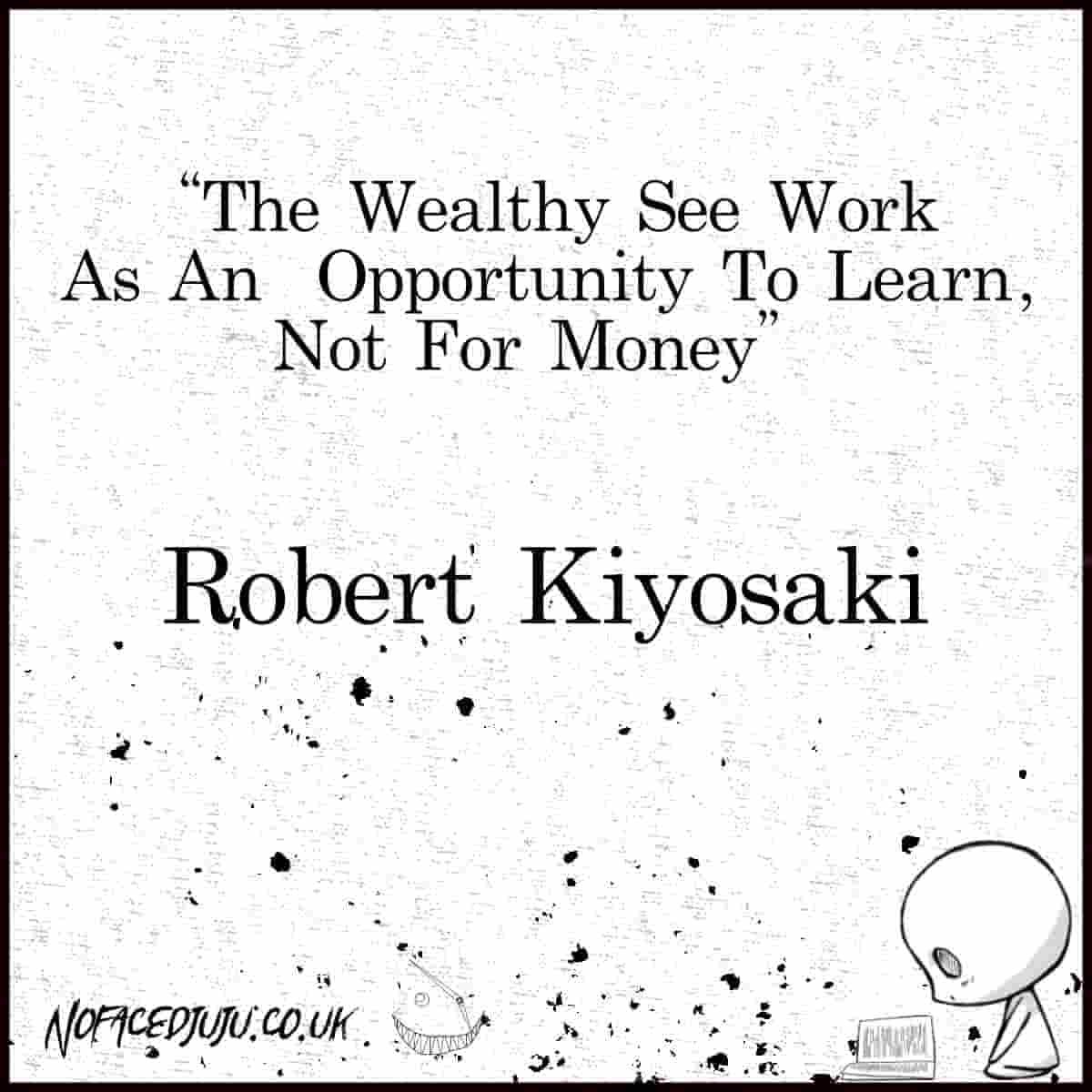 Image featuring the quote by Robert Kiyosaki that says 'The wealthy see work as an opportunity to learn, not for money.'